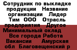 Сотрудник по выкладке продукции › Название организации ­ Лидер Тим, ООО › Отрасль предприятия ­ Другое › Минимальный оклад ­ 1 - Все города Работа » Вакансии   . Амурская обл.,Благовещенский р-н